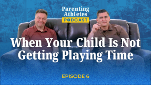 Parenting Athletes Podcast Episode 6 - When Your Child is Not Getting Enough Playing Time